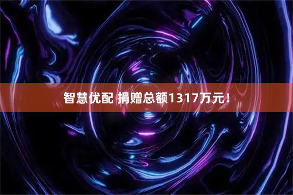 智慧优配 捐赠总额1317万元！