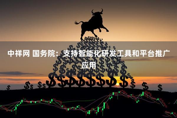中祥网 国务院：支持智能化研发工具和平台推广应用