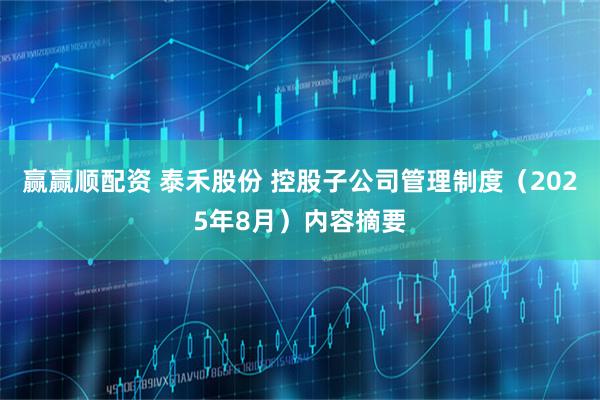 赢赢顺配资 泰禾股份 控股子公司管理制度（2025年8月）内容摘要