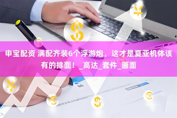 申宝配资 满配齐装6个浮游炮，这才是夏亚机体该有的排面！_高达_套件_画面