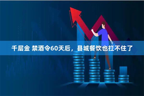 千层金 禁酒令60天后，县城餐饮也扛不住了