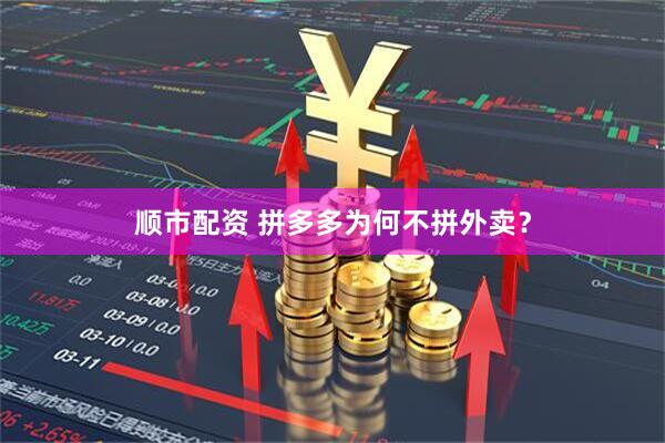顺市配资 拼多多为何不拼外卖？