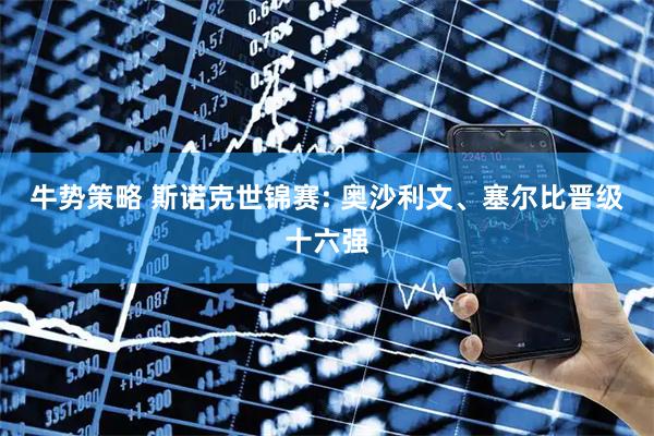 牛势策略 斯诺克世锦赛: 奥沙利文、塞尔比晋级十六强