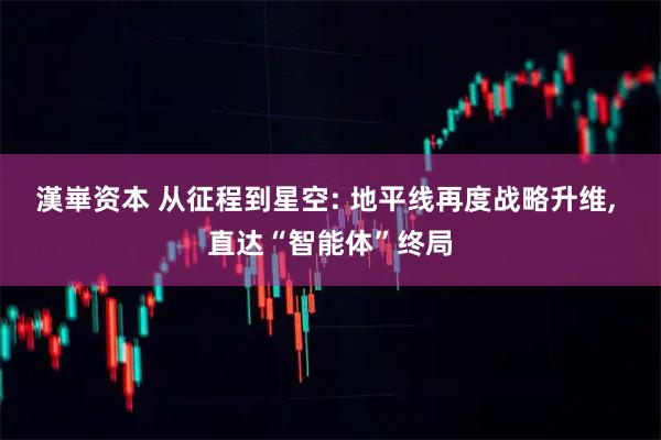 漢崋资本 从征程到星空: 地平线再度战略升维, 直达“智能体”终局